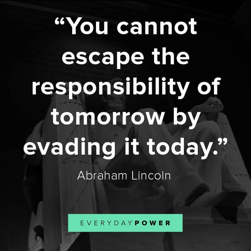 You cannot escape the responsibility of tomorrow by evading it