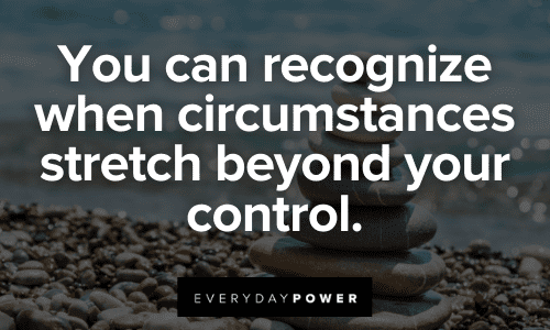 You can recognize when circumstances stretch beyond your control.