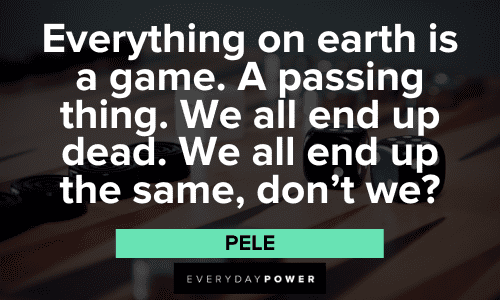Pele Quotes About Everything on earth is a game
