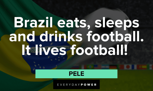 Pele Quotes About Brazil eats, sleeps and drinks football.