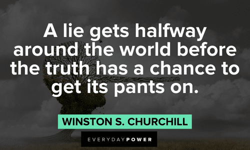 “A lie gets halfway around the world before the truth has a chance to get its pants on.” ― Winston S. Churchill Winston Churchill Quotes about lies and truths