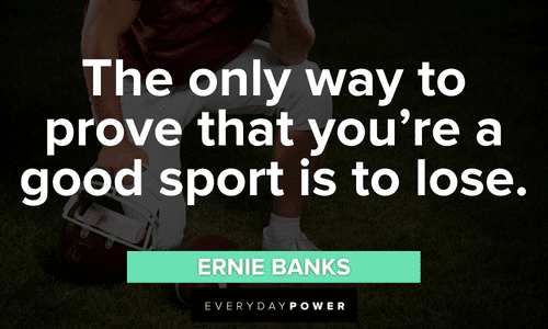 Ernie Banks - The only way to prove that you're a good sport