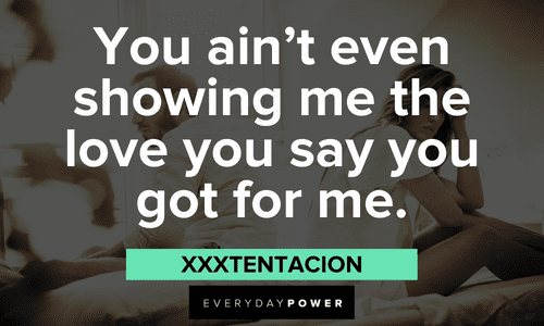 "You ain’t even showing me the love you say you got for me." - XXXTENTACION Sad XXXTENTACION quotes and lyrics about love