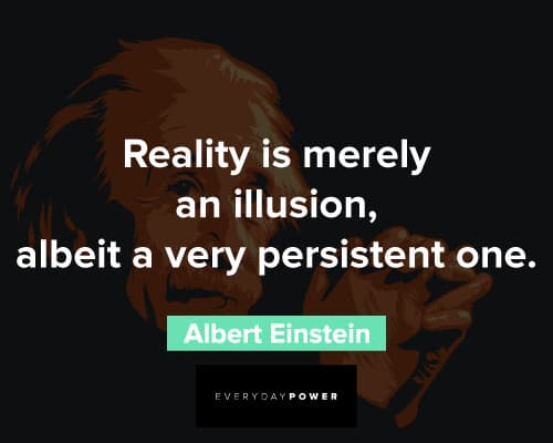 Albert Einstein - Reality is merely an illusion, albeit a