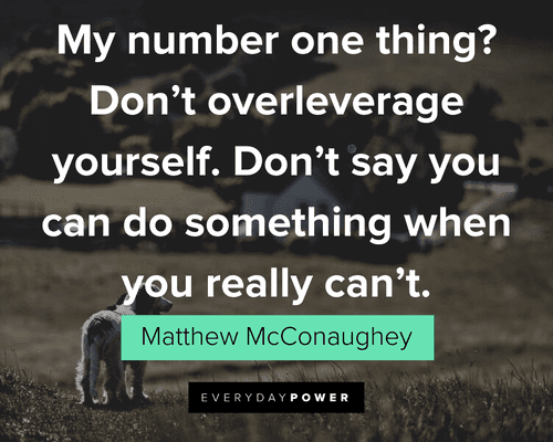 Matthew McConaughey Quotes about over-leveraging yourself