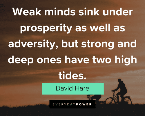 David Hare Quote: “Weak minds sink under prosperity as well as adversity;  but strong and deep