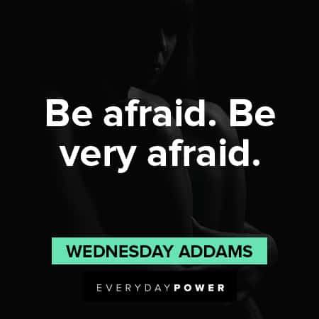 Wednesday Addams Quotes About being afraid