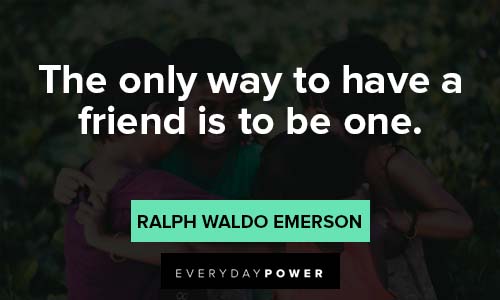 friendship quotes about The only way to have a friend is to be one