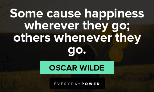 Oscar Wilde Quote: “Some cause happiness wherever they go; others whenever  they go.”