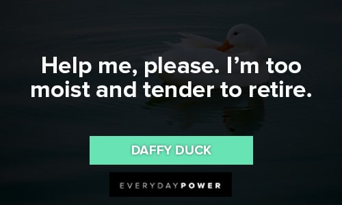 Daffy Duck Quotes about help me, please. I'm too moist and tender to retire