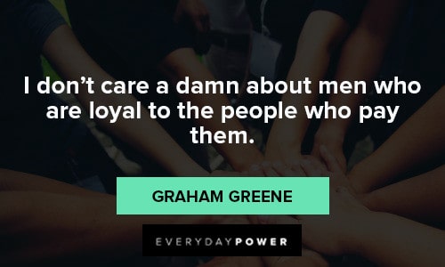 loyalty quotes that I don't care a damn about men who are loyal to the people who pay them