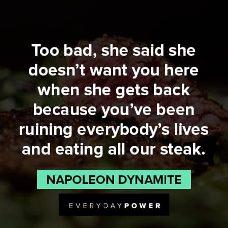 Napoleon Dynamite quotes about eating all our steak