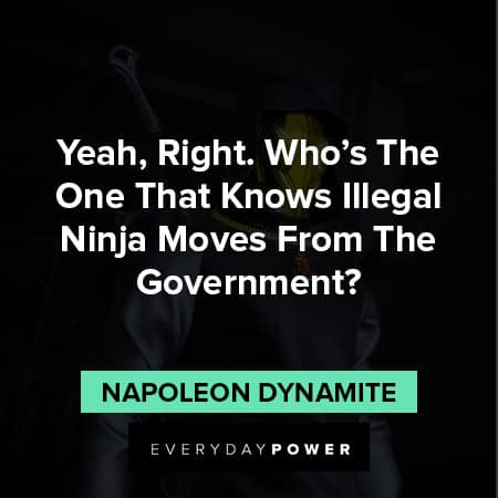 Napoleon Dynamite quotes that knows illegal ninja moves from the government