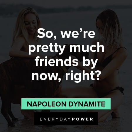 Napoleon Dynamite quotes about we're pretty much friends by now