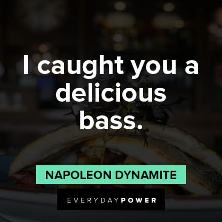 Napoleon Dynamite quotes about I caught you a delicious bass
