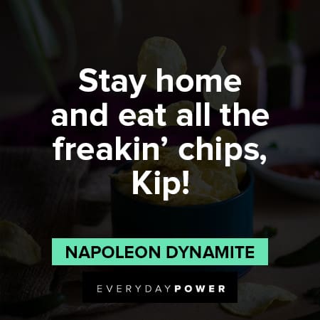 Napoleon Dynamite quotes about stay home and eat all the freakin chips, kip!