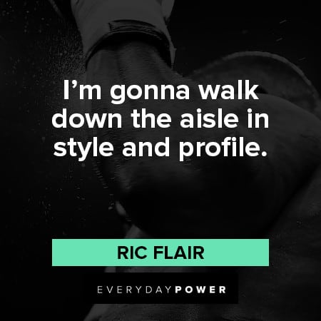 Ric Flair quotes I'm gonna walk down the aisle in style and profile