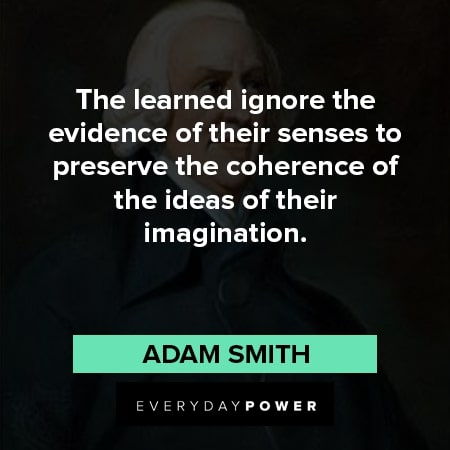 Adam Smith quotes about the learned igored the evidence of their senses to preserve the coherence of the ideas of their imagination