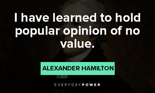 alexander hamilton quotes about I have learned to hold popular opinion of no value