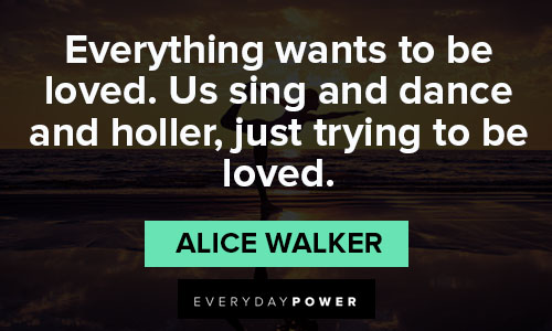 Alice Walker Quotes about everything wants to be loved
