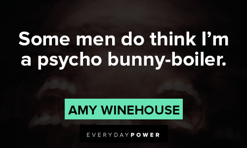 Amy Winehouse quotes about some men do think I'm a psycho bunny-boiler