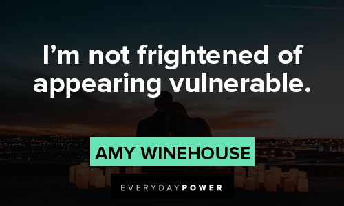 Amy Winehouse quotes about I'm not frightened of appearing vulnerable