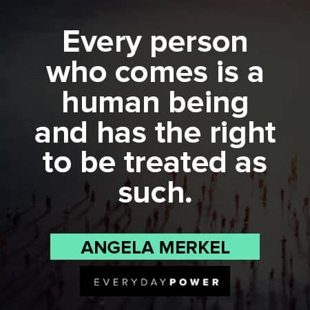 angela merkel quotes about every person who comes is a human being and has the right to be treated as such