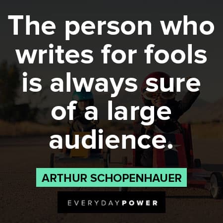 Arthur Schopenhauer quotes about the person who writes for fools is always sure of a large audience 