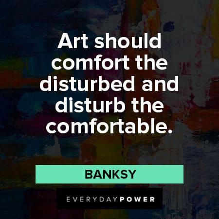 art should comfort the disturbed and disturb the comfortable banksy