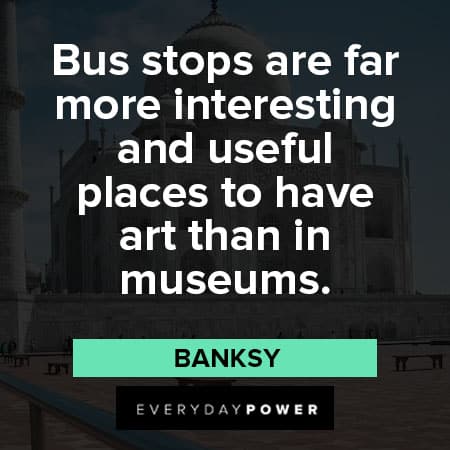 Banksy quotes about bus stops are far more interesting and useful places to have art than in museums