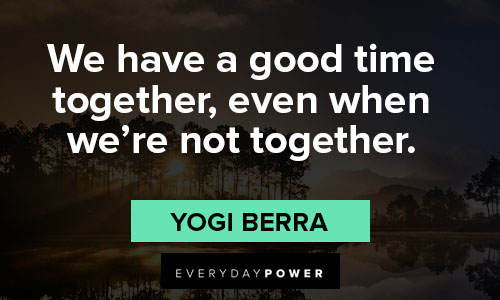 yogi berra quotes about good time together