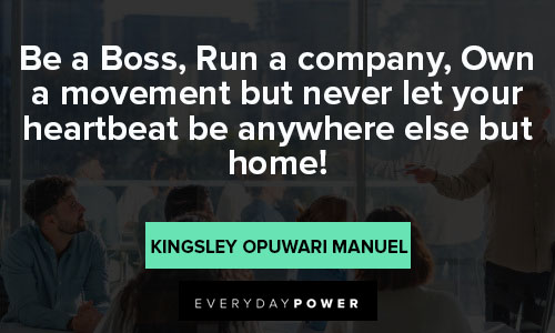 boss quotes about Be a Boss, Run a company, Own a movement but never let your heartbeat be anywhere else but home