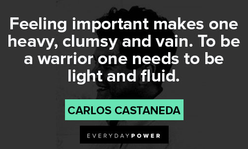 Carlos Castaneda quotes about feeling important makes one heavy, clumsy and vain