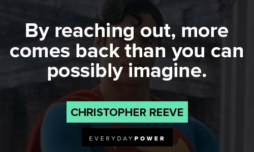 Christopher Reeve Quotes by reaching out, more comes back than you cfan possibly imagine