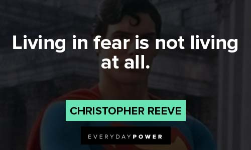 Christopher Reeve Quotes about living in fear is not living at all