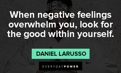 Cobra Kai quotes about when negative feelings overwhelm you, look for the good within yourself