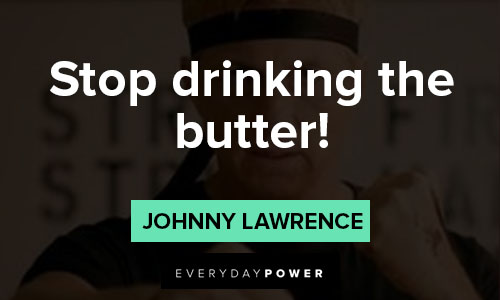 Cobra Kai quotes about stop drinking the butter