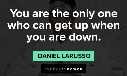 Cobra Kai quotes about you are the only one who can get up when you are down