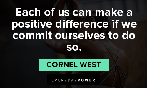 Cornel West quotes about each of us can make a positive difference if we commit ourselves to do so