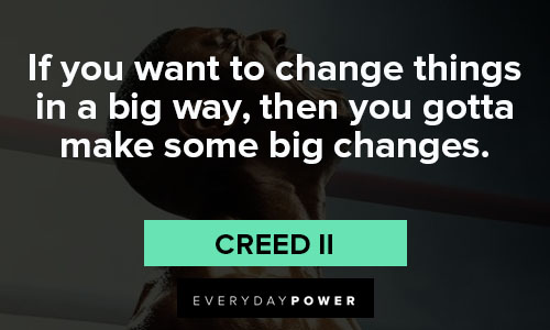 Creed II quotes to change things in a big way, then you gotta make ome big changes