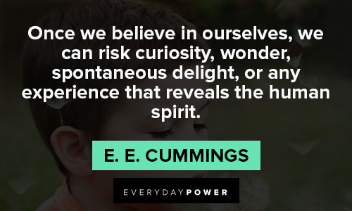 Once we believe in ourselves, we can risk curiosity, wonder