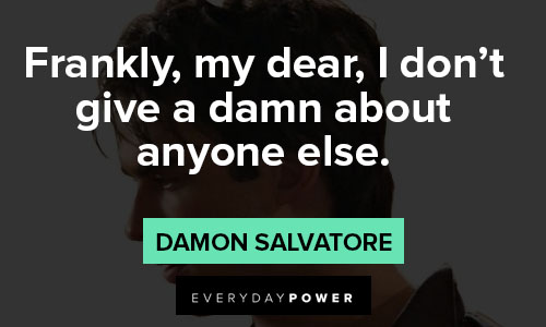 Damon Salvatore quotes about frankly, my dear, I don't give a damn about anyone else