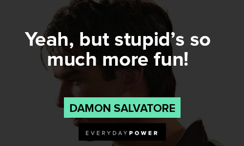 Damon Salvatore quotes about yeah, but stupid's so much more fun