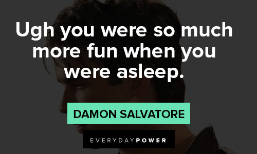 Damon Salvatore quotes about Ugh you were so much more fun when you were asleep