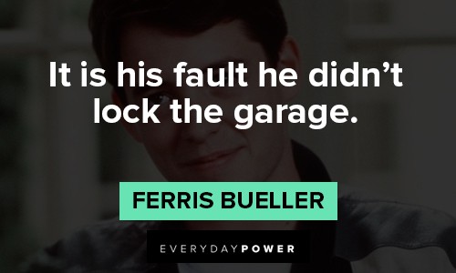 Ferris Bueller quotes about it is his fault he didn't lock the garage