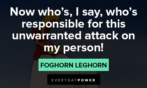 Foghorn Leghorn quotes about responsible for this unwarranted attack on my person