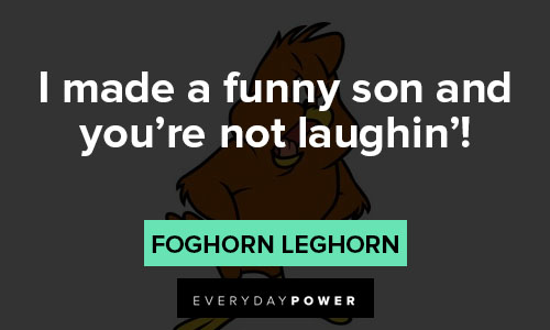 Foghorn Leghorn quotes about I made a funny son and you're not laughin