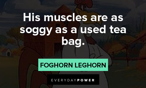 Foghorn Leghorn quotes about his muscles are as soggy as used tea bag