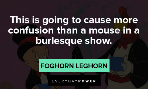 Foghorn Leghorn quotes about this is going to cause more confusion than a mouse in a burlesque show