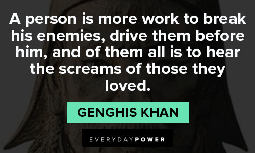Genghis Khan quotes about a person is more work to break his enemies